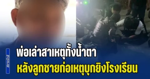 พ่อ เขมนันท์ เล่าสาเหตุทั้งน้ำตา หลังลูกชายก่อเหตุบุกยิงโรงเรียน