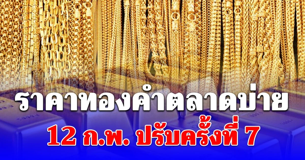 ราคาทองคำตลาดบ่าย 12 ก.พ. ปรับครั้งที่ 7