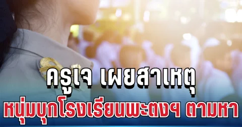 หลายคนเข้าใจผิด! ครูเจ เผยสาเหตุ หนุ่มบุกโรงเรียนพะตงฯ ตามหา
