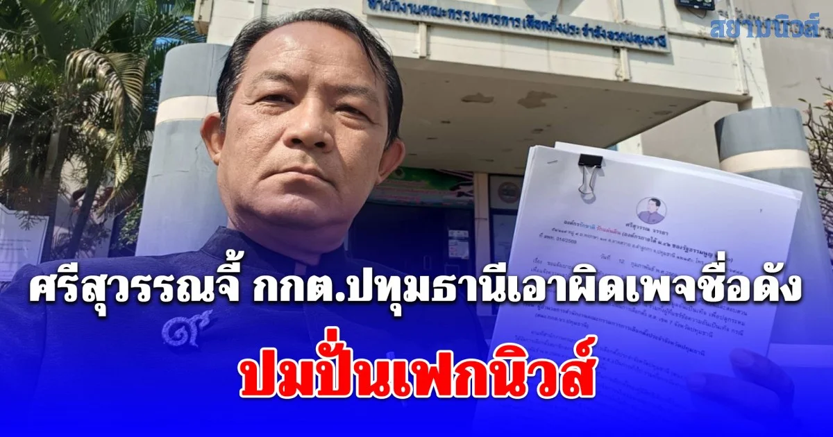 ศรีสุวรรณจี้ กกต.ปทุมธานีเอาผิดเพจชื่อดังจำนวนมาก ปมปั่นเฟกนิวส์ สร้างกระแสนับคะแนนโกงที่เขต 7 ปทุมฯ