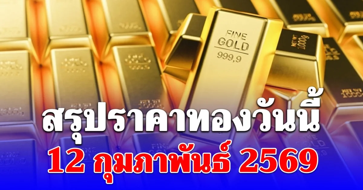 สรุปราคาทองคำวันนี้ 12 กุมภาพันธ์ 2569