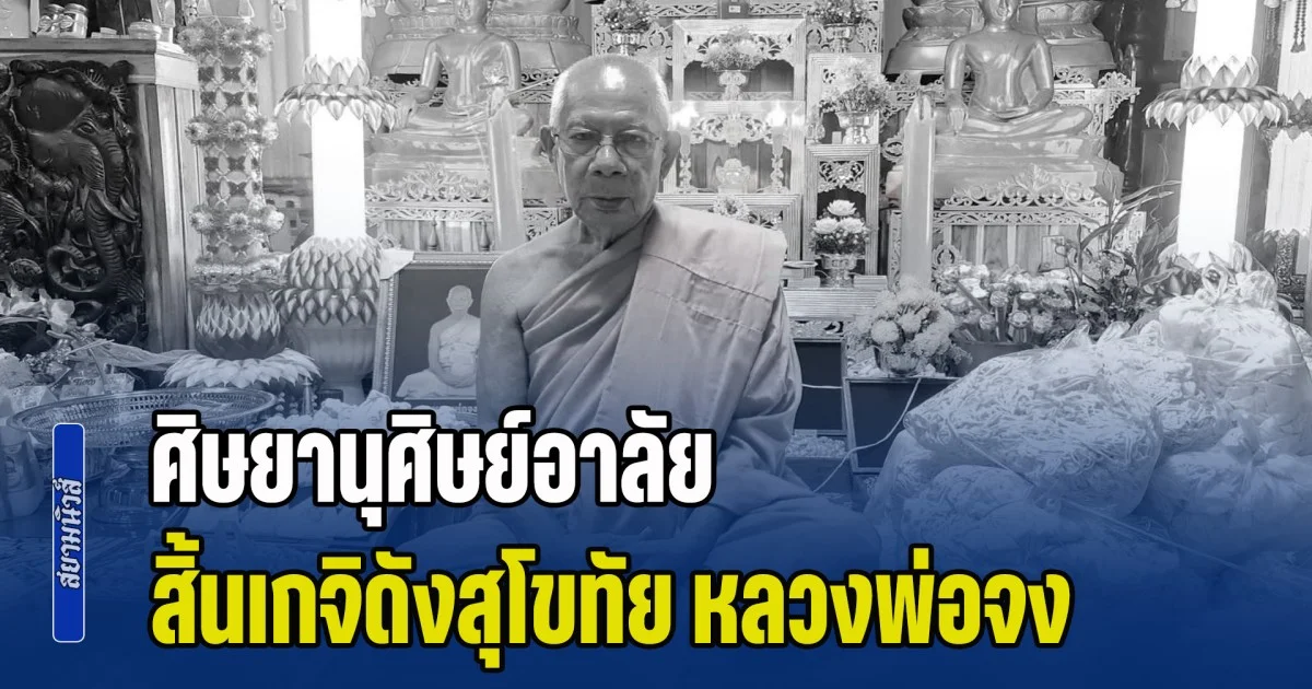 ศิษยานุศิษย์อาลัย สิ้นเกจิดังสุโขทัย หลวงพ่อจง มรณภาพด้วยโรคชรา