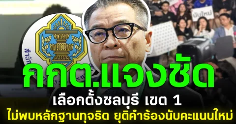 กกต.แจงชัด เลือกตั้งชลบุรี เขต 1 ไม่พบหลักฐานทุจริต ยุติคำร้องนับคะแนนใหม่