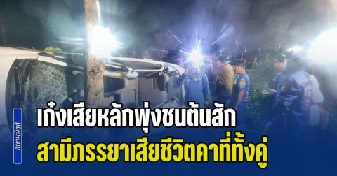 สามีภรรยากลับไม่ถึงบ้าน ขับเก๋งฝ่าความมืด รถเสียหลักพุ่งชนต้นสัก เสียชีวิตคาที่ทั้งคู่ ส่วนญาติที่นั่งมาด้วยบาดเจ็บสาหัส