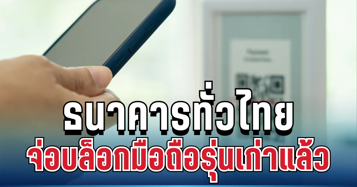 งานเข้าแล้ว! ธนาคารทั่วไทยจ่อบล็อกมือถือรุ่นเก่า เช็กรายละเอียด