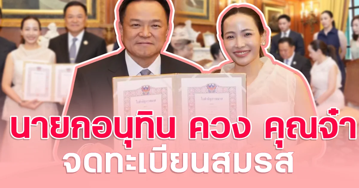 หวานนำการเมือง! นายกอนุทิน ควง คุณจ๋า จดทะเบียนสมรส