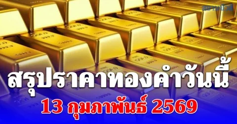 สรุปราคาทองคำวันนี้ 13 กุมภาพันธ์ 2569