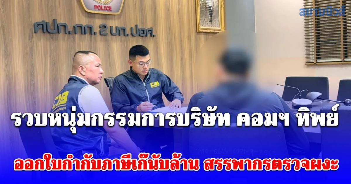 CIB บุกรวบหนุ่มกรรมการบริษัท คอมฯ ทิพย์ ออกใบกำกับภาษีเก๊นับล้าน สรรพากรตรวจผงะ พบออฟฟิศกลายเป็นค่ายมวย