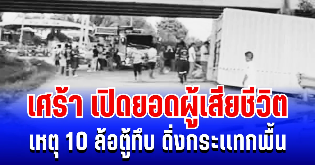 เศร้า เปิดยอดผู้เสียชีวิตล่าสุด เหตุ 10 ล้อตู้ทึบ พุ่งเสยสะพานกระเเทกพื้น