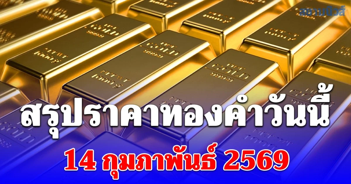 สรุปราคาทองคำวันนี้ 14 กุมภาพันธ์ 2569