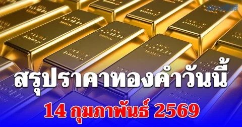 สรุปราคาทองคำวันนี้ 14 กุมภาพันธ์ 2569