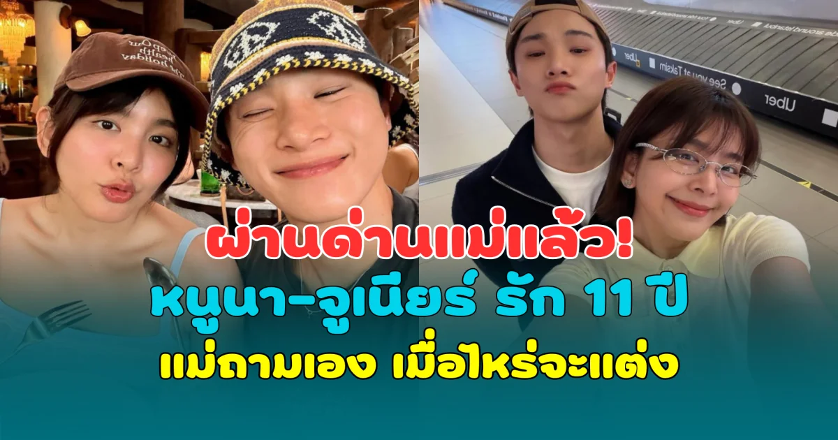 ผ่านด่านแม่แล้ว! หนูนา-จูเนียร์ รัก 11 ปี แม่ถามเอง เมื่อไหร่จะแต่ง
