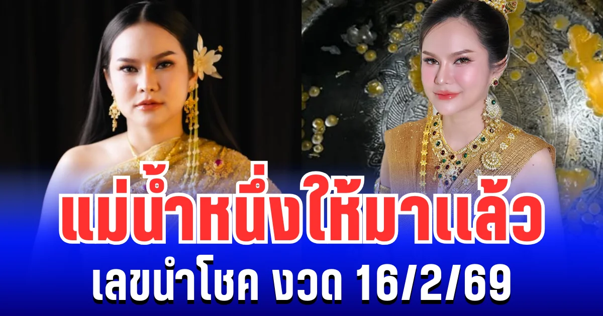 ปล่อยตัวเเรง! แม่น้ำหนึ่ง ให้มาเเล้ว เลขนำโชค งวด 16/2/69