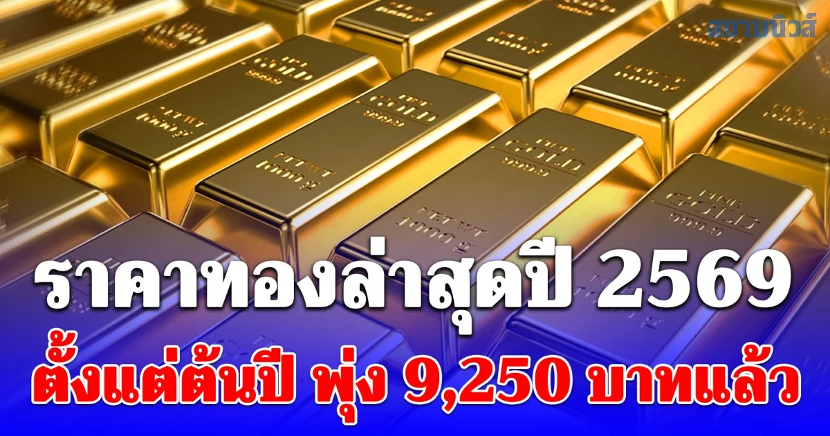 ราคาทองล่าสุดปี 2569 ตั้งแต่ต้นปี พุ่ง 9,250 บาทแล้ว เช็กการปรับขึ้น-ลง