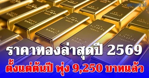 ราคาทองล่าสุดปี 2569 ตั้งแต่ต้นปี พุ่ง 9,250 บาทแล้ว เช็กการปรับขึ้น-ลง