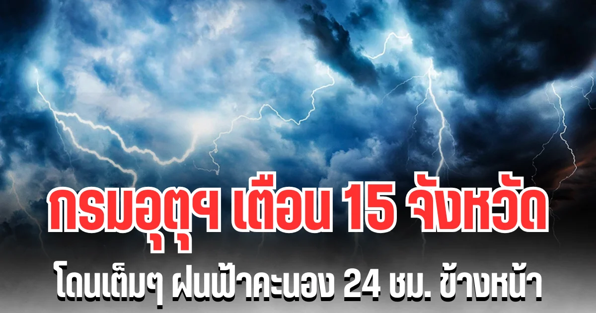 ประกาศแล้ว! กรมอุตุฯ เตือน 15 จังหวัด โดนเต็มๆ ฝนฟ้าคะนอง 24 ชม. ข้างหน้า
