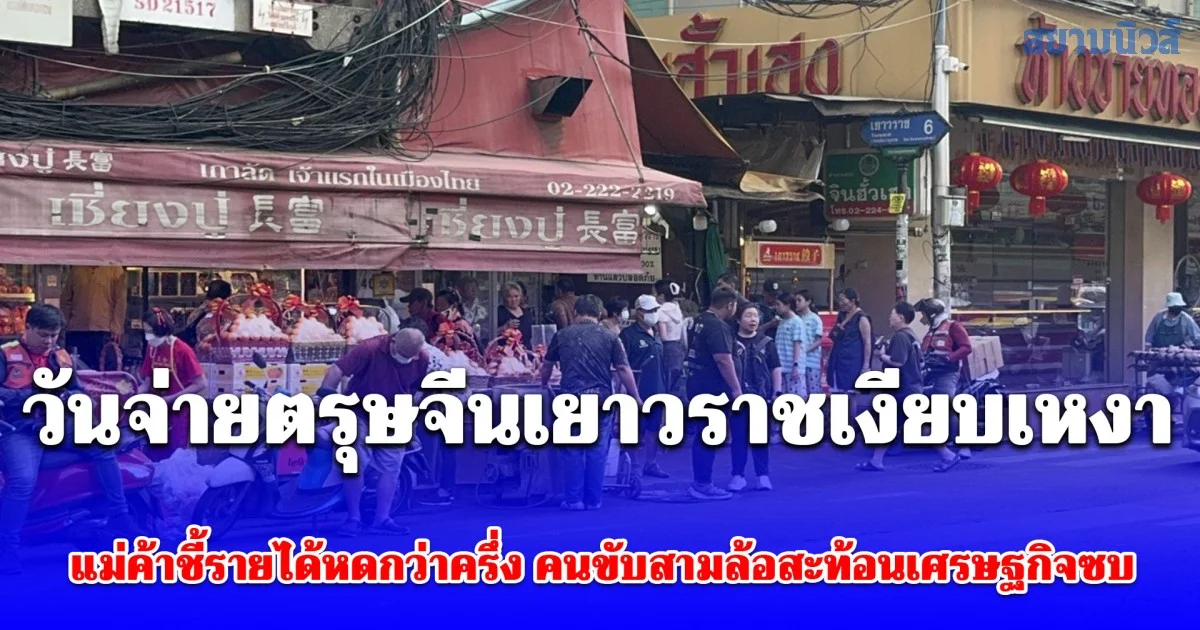 วันจ่ายตรุษจีนเยาวราชเงียบเหงา แม่ค้าชี้รายได้หดกว่าครึ่ง คนขับสามล้อสะท้อนเศรษฐกิจซบ ยอดวิ่งเหลือร้อยกว่าบาท