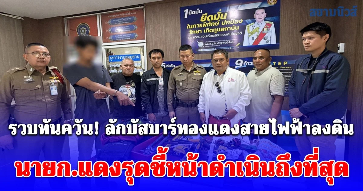 รวบทันควัน! ลักบัสบาร์ทองแดงสายไฟฟ้าลงดิน มูลค่า 5 ล้านบาท นายก.แดงรุดชี้หน้าดำเนินถึงที่สุด