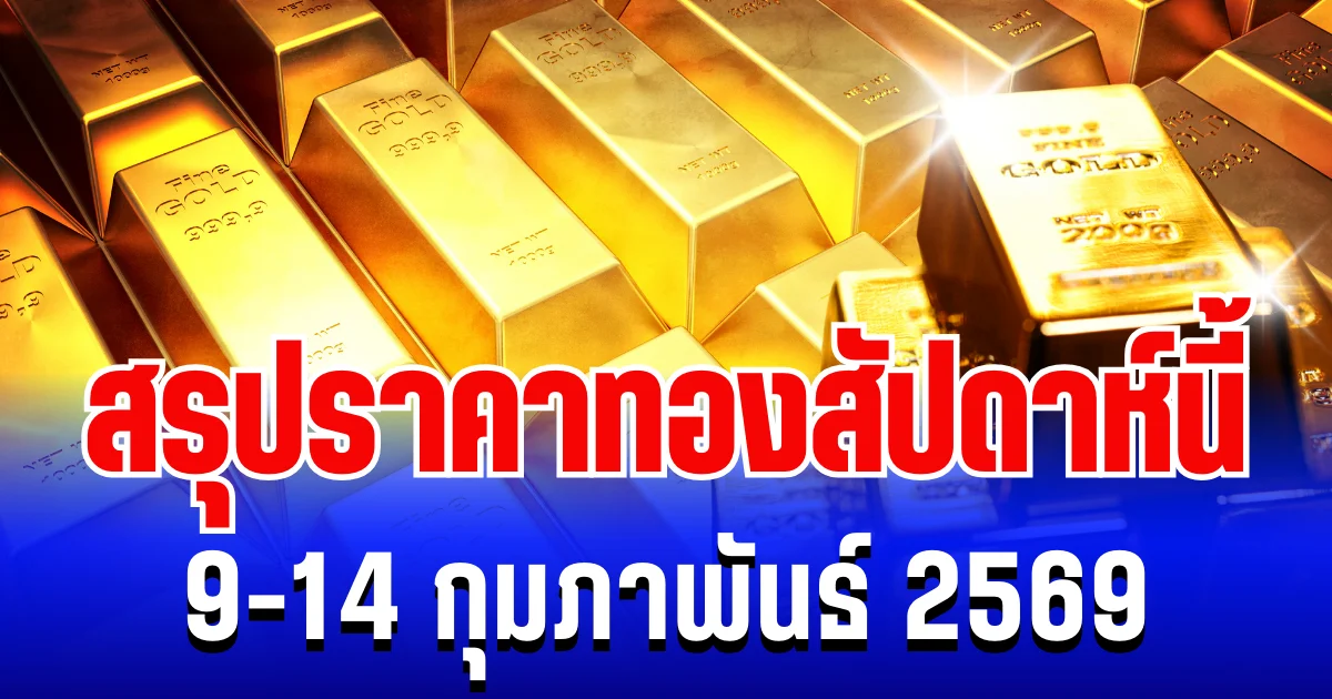 สรุปราคาทองสัปดาห์นี้ 9-14 กุมภาพันธ์ 2569