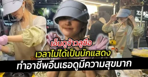 เอ็นดูจ้าวลูซือ เวลาไม่ได้เป็นนักแสดง ทำอาชีพอื่นเธอดูมีความสุขมาก