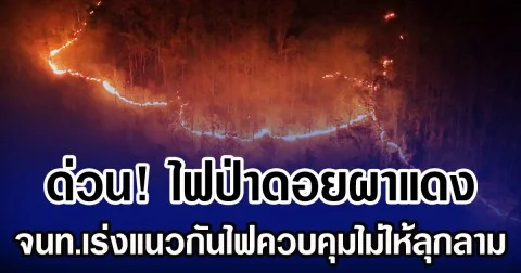 ด่วน! ไฟป่าดอยผาแดง อ.แม่ออน เชียงใหม่ เร่งแนวกันไฟควบคุมไม่ให้ลุกลาม