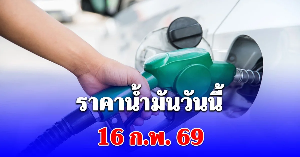 ราคาน้ำมันวันนี้ 16 ก.พ. 69