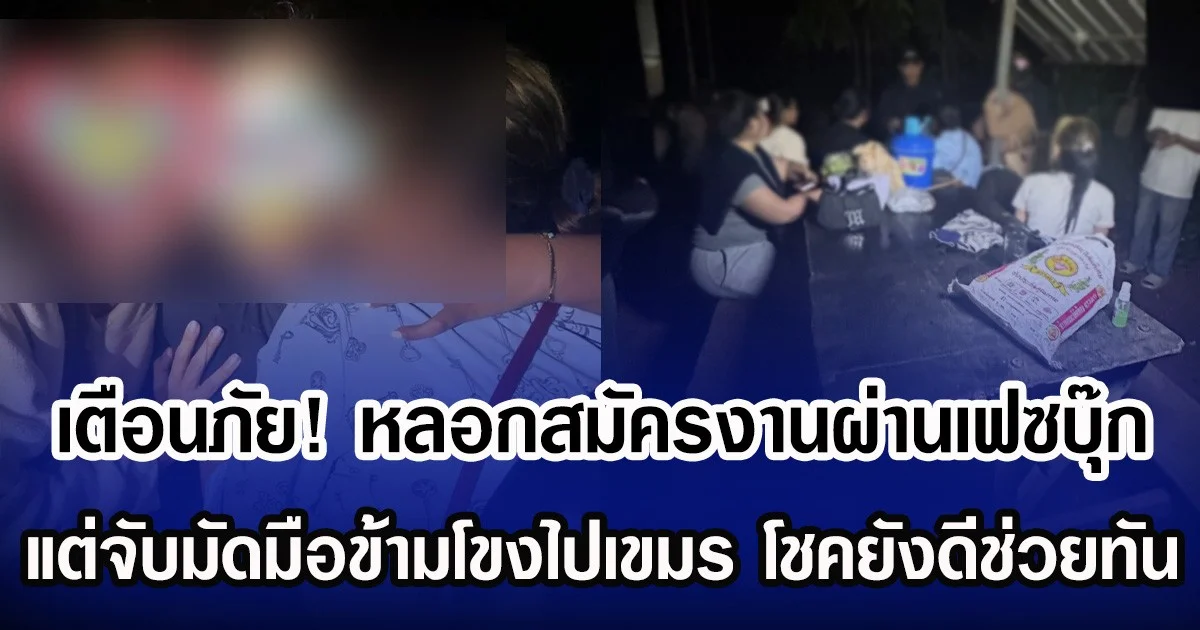 เตือนภัย! หลอกสมัครงานเฟซบุ๊ก แต่จับมัดมือข้ามโขงไปเขมร โชคยังดีช่วยทัน