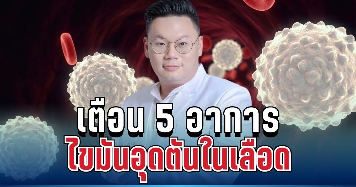 อย่าชะล่าใจ! หมอเตือน 5 อาการไขมันอุดตันในเลือด ภัยเงียบ รู้ตัวอีกทีเกือบไม่ทัน