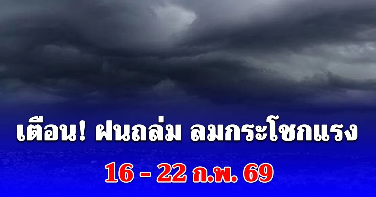 เตรียมรับมือทันที! ฝนถล่ม ลมกระโชกแรง 16 - 22 ก.พ. 69