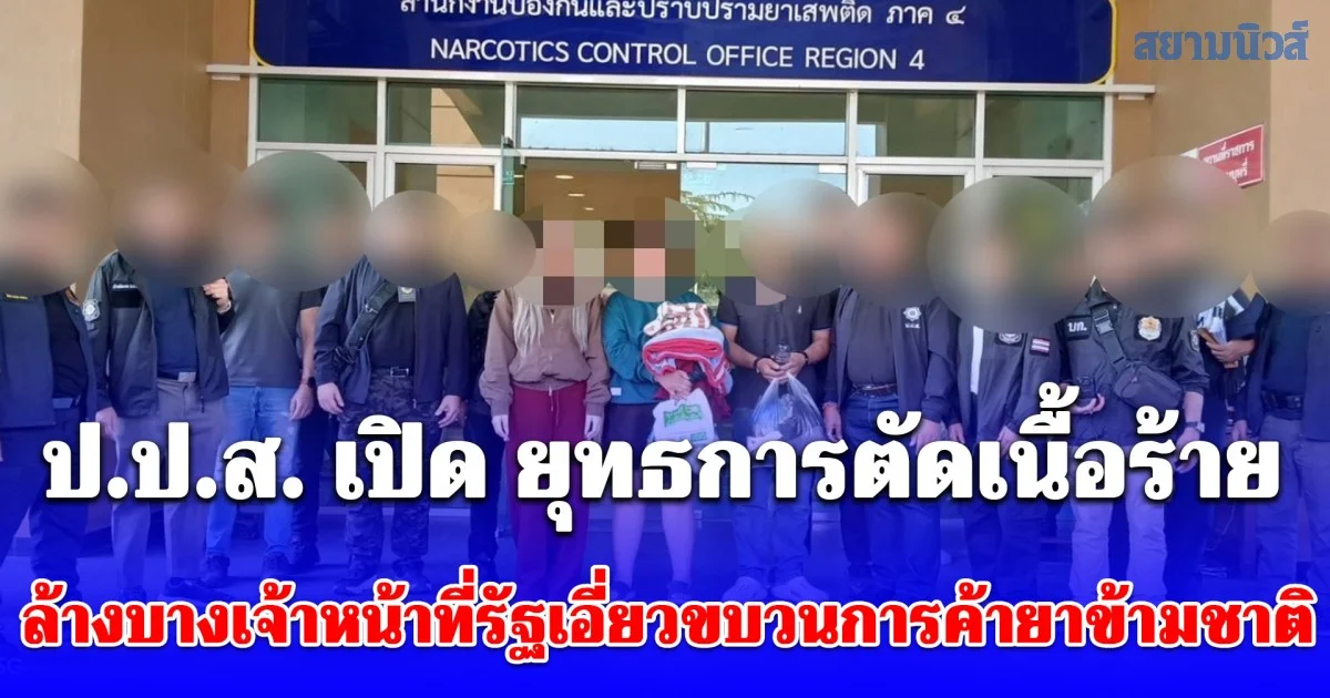 ป.ป.ส. เปิด ยุทธการตัดเนื้อร้าย ล้างบางเจ้าหน้าที่รัฐเอี่ยวขบวนการค้ายาข้ามชาติ ยึดทรัพย์ - ดำเนินคดีขั้นสูงสุด