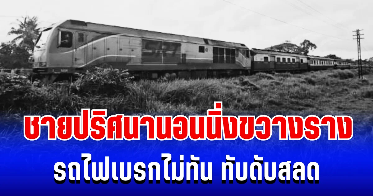 สุดเศร้า ชายปริศนานอนนิ่งขวางราง รถไฟเบรกไม่ทัน ทับดับสลด