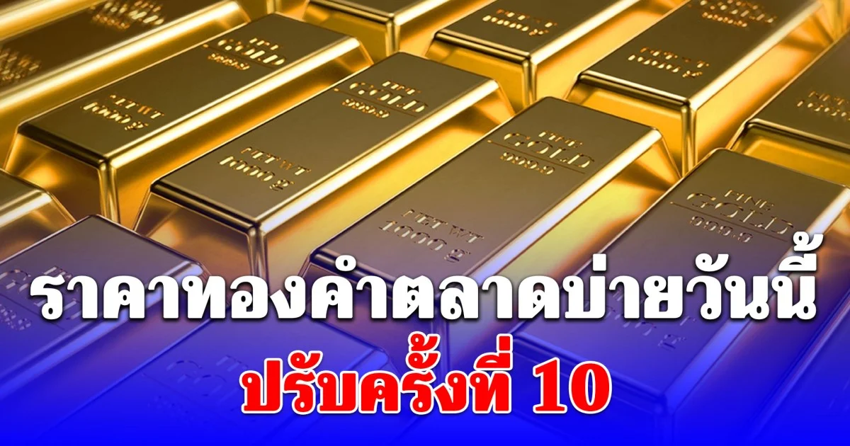 ราคาทองคำตลาดบ่ายวันนี้ ปรับครั้งที่ 10