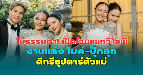 ไม่ธรรมดา! เปิดโฉมแขกวีไอพี งานแต่ง ไมค์-ปุ๊กลุก ดีกรีซุปตาร์ตัวแม่