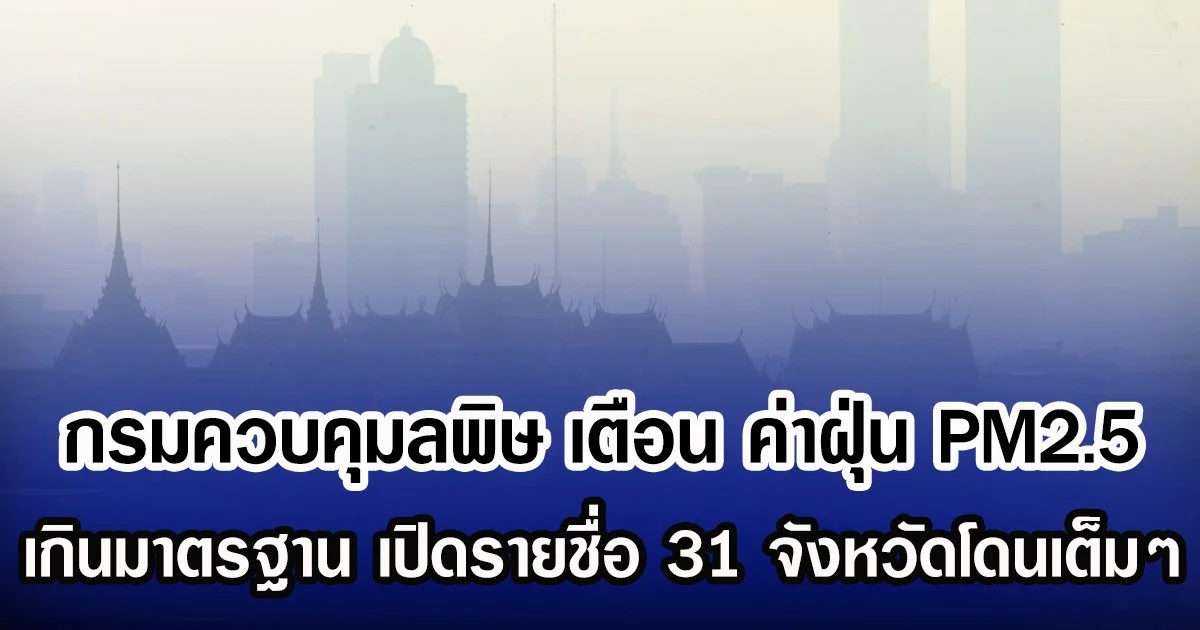 กรมควบคุมลพิษ เตือน ค่าฝุ่น PM2.5 เกินมาตรฐาน เปิดรายชื่อ 31 จังหวัดโดนเต็มๆ