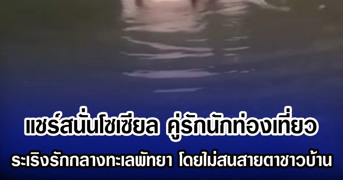 แชร์สนั่นโซเซียล คู่รักนักท่องเที่ยว ระเริงรักกลางทะเลพัทยา โดยไม่สนสายตาชาวบ้าน