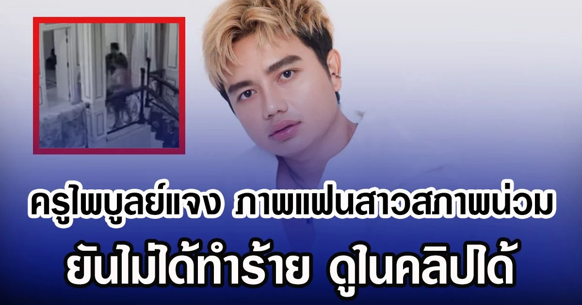 ครูไพบูลย์แจง ภาพแฟนสาวสภาพน่วม ยันไม่ได้ทำร้าย ดูในคลิปได้