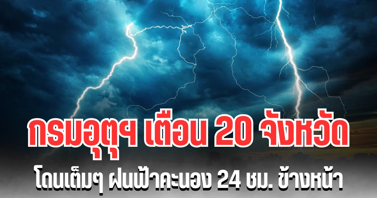 ประกาศแล้ว! กรมอุตุฯ เตือน 20 จังหวัด โดนเต็มๆ ฝนฟ้าคะนอง 24 ชม. ข้างหน้า