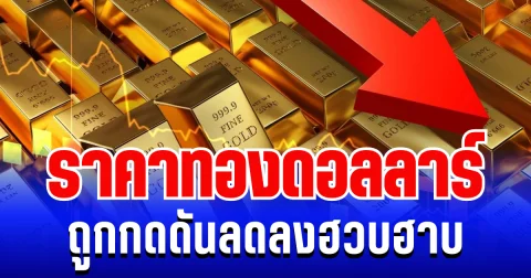 มือไม้สั่น! ราคาทองดอลลาร์ ถูกกดดันลดลงฮวบ แนะนำการลงทุน