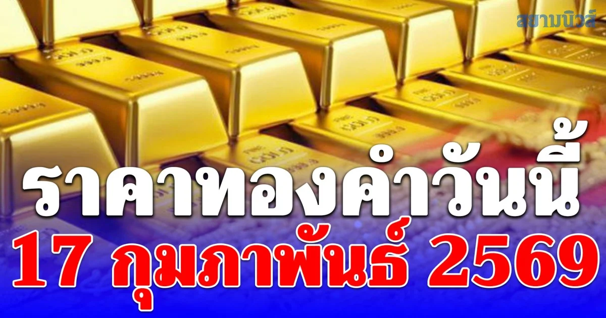 ราคาทองคำวันนี้ 17 กุมภาพันธ์ 2569 ประกาศครั้งที่ 1
