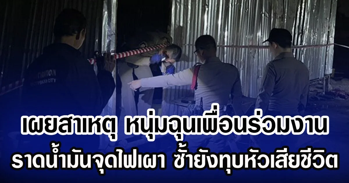 เผยสาเหตุ หนุ่มฉุนเพื่อนร่วมงาน ราดน้ำมันจุดไฟเผา ซั้ายังทุบหัวเสียชีวิต