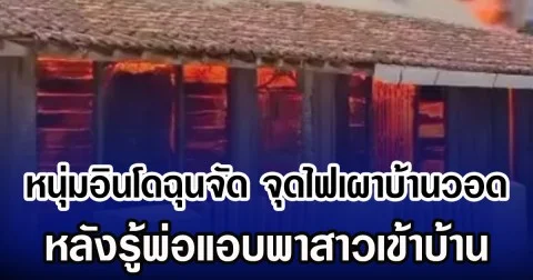 หนุ่มอินโดฉุนจัด จุดไฟเผาบ้านวอด หลังรู้พ่อแอบพาสาวเข้าบ้าน (ข่าวต่างประเทศ)