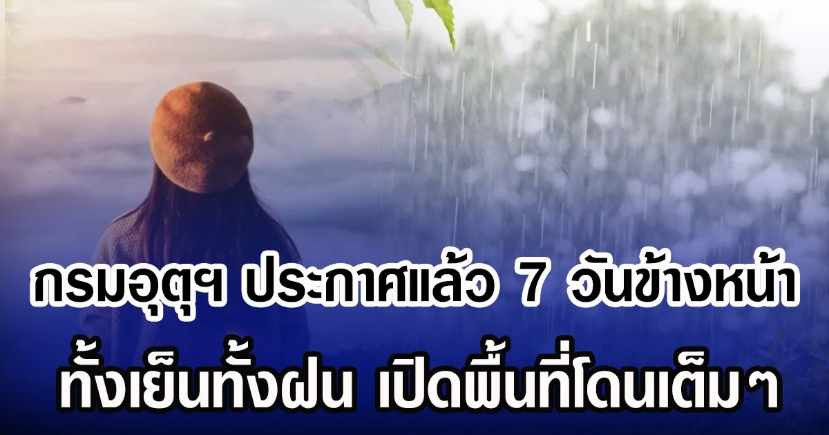 กรมอุตุฯ ประกาศแล้ว 7 วันข้างหน้า ทั้งเย็นทั้งฝน เปิดพื้นที่โดนเต็มๆ