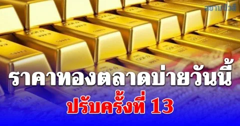 ราคาทองตลาดบ่ายวันนี้ ปรับครั้งที่ 13