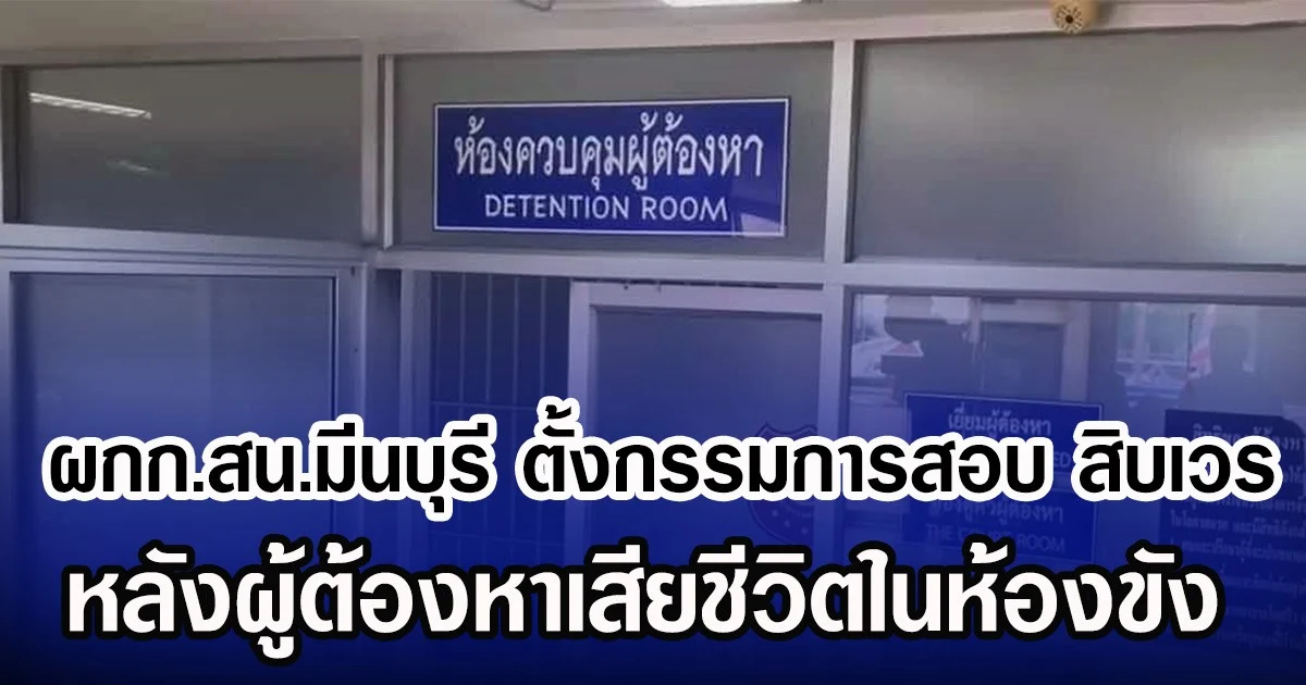 ผกก.สน.มีนบุรี ตั้งกรรมการสอบ สิบเวร หลังผู้ต้องหาเสียชีวิตในห้องขัง