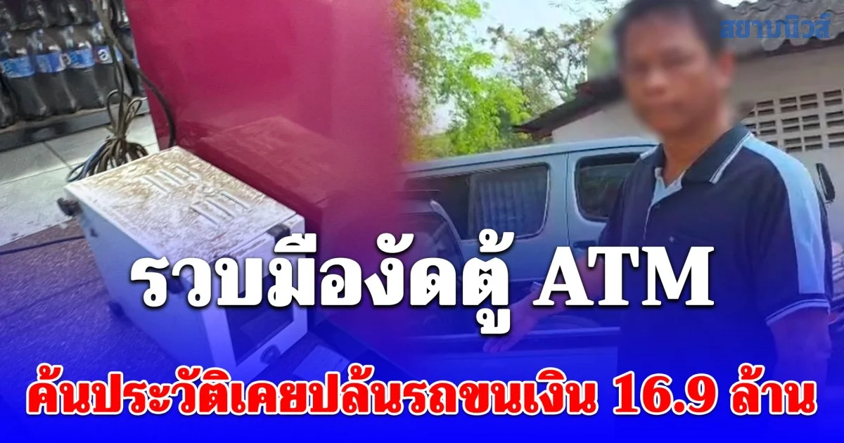 สิ้นลายโจร! รวบมืองัดตู้ ATM อ้างเมาเหล้าคิดแค่ชั่ววูบ ค้นประวัติช็อก! เคยปล้นรถขนเงิน 16 ล้าน
