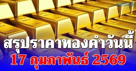 สรุปราคาทองคำวันนี้ 17 กุมภาพันธ์ 2569