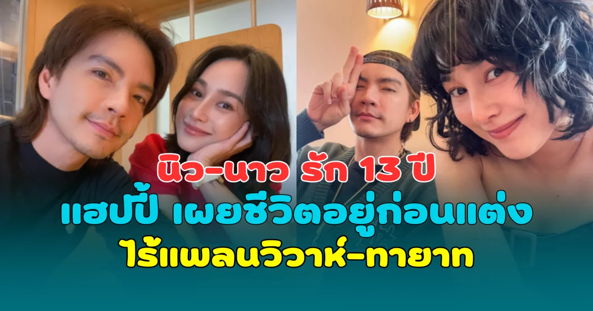 นิว-นาว รัก 13 ปี แฮปปี้ เผยชีวิตอยู่ก่อนแต่ง ไร้แพลนวิวาห์-ทายาท