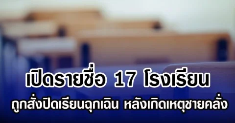 เปิดรายชื่อ 17 โรงเรียน ถูกสั่งปิดฉุกเฉิน หลังเกิดเหตุชายคลั่ง