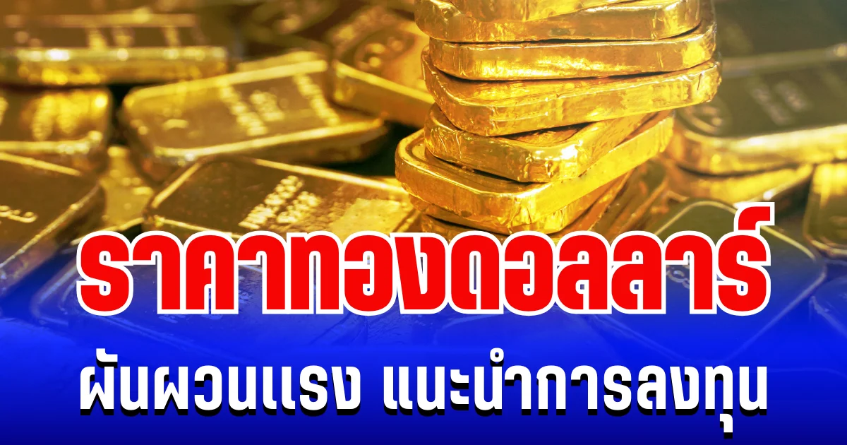 เขย่าตลาดเช้า! ราคาทองดอลลาร์ ผันผวนเเรง แนะนำการลงทุน