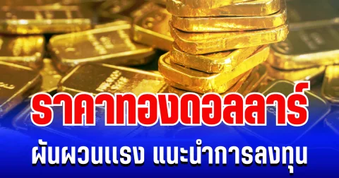 เขย่าตลาดเช้า! ราคาทองดอลลาร์ ผันผวนเเรง แนะนำการลงทุน